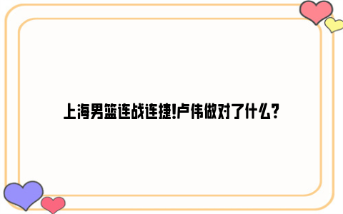 上海男篮连战连捷！卢伟做对了什么？