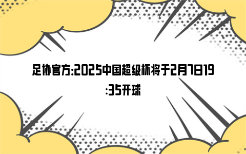 足协官方：2025中国超级杯将于2月7日19:35开球