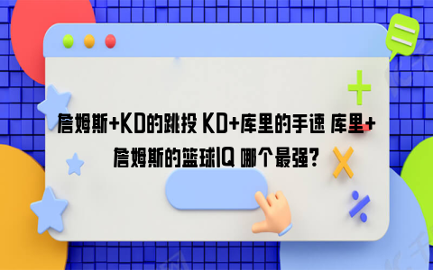 詹姆斯+KD的跳投 KD+库里的手速 库里+詹姆斯的篮球IQ 哪个最强？