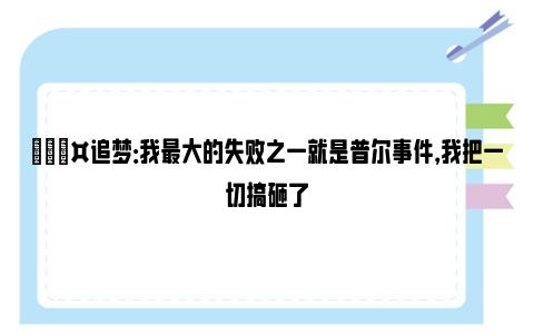 🎤追梦：我最大的失败之一就是普尔事件，我把一切搞砸了