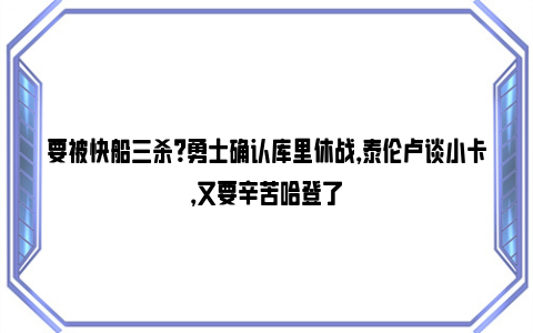 要被快船三杀？勇士确认库里休战，泰伦卢谈小卡，又要辛苦哈登了