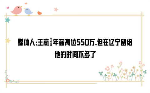 媒体人：王岚嵚年薪高达550万，但在辽宁留给他的时间不多了