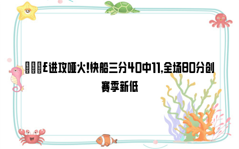 😣进攻哑火！快船三分40中11，全场80分创赛季新低