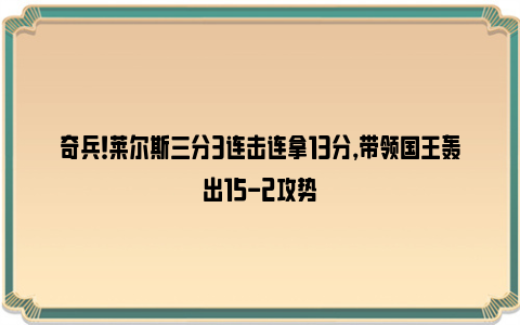 奇兵！莱尔斯三分3连击连拿13分，带领国王轰出15-2攻势