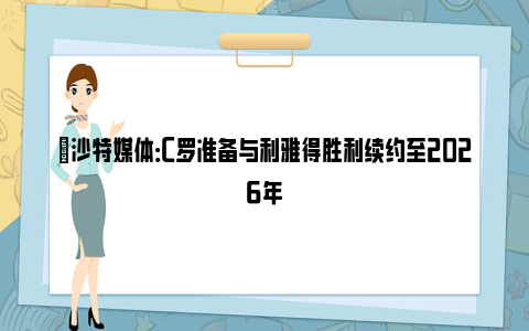 ⏳沙特媒体：C罗准备与利雅得胜利续约至2026年