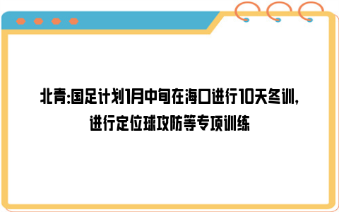 北青：国足计划1月中旬在海口进行10天冬训，进行定位球攻防等专项训练