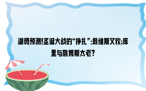 湖勇预测！圣诞大战的“挣扎”：戴维斯又软；库里与詹姆斯太老？