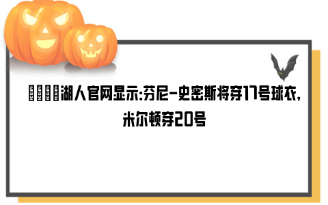 🌟湖人官网显示：芬尼-史密斯将穿17号球衣，米尔顿穿20号