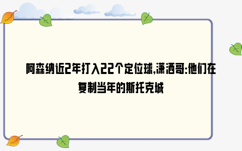 阿森纳近2年打入22个定位球，潇洒哥：他们在复制当年的斯托克城