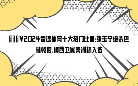 🔥2024雷速体育十大热门比赛：张玉宁绝杀巴林领衔，梅西卫冕美洲杯入选