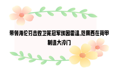 带领海伦芬击败卫冕冠军埃因霍温，范佩西在荷甲制造大冷门