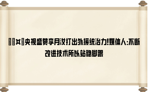 🤙央视盛赞李月汝打出外援统治力！媒体人：不断改进技术所以站稳脚跟