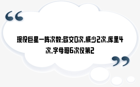 现役巨星一阵次数：欧文0次，威少2次，库里4次，字母哥6次仅第2