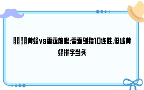 🏀黄蜂vs雷霆前瞻：雷霆剑指10连胜，低迷黄蜂拼字当头