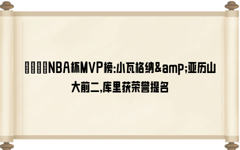 🌟NBA杯MVP榜：小瓦格纳&亚历山大前二，库里获荣誉提名