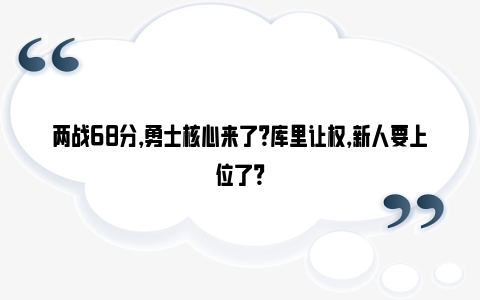 两战68分，勇士核心来了？库里让权，新人要上位了？