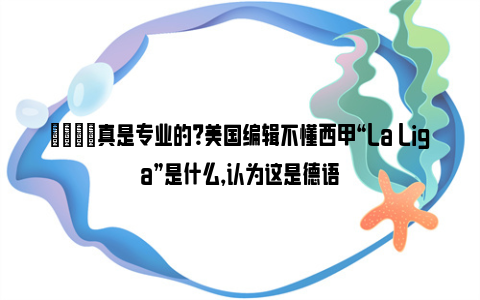 😂真是专业的？美国编辑不懂西甲“La Liga”是什么，认为这是德语