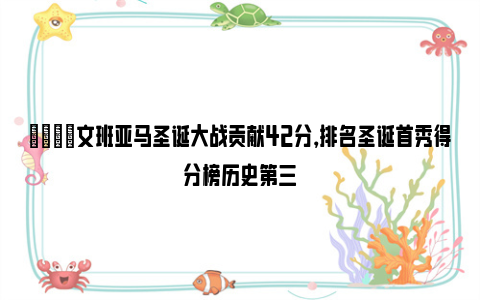 👍文班亚马圣诞大战贡献42分，排名圣诞首秀得分榜历史第三