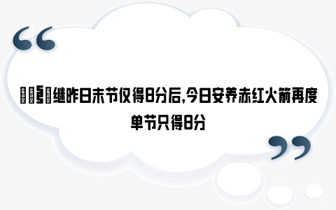 🧐继昨日末节仅得8分后，今日安养赤红火箭再度单节只得8分