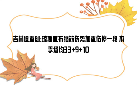 吉林遭重创：琼斯宣布腿筋伤势加重伤停一段 本季场均33+9+10