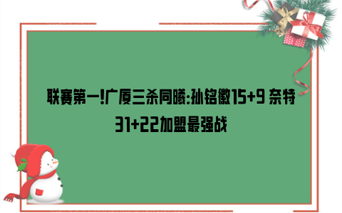 联赛第一！广厦三杀同曦：孙铭徽15+9 奈特31+22加盟最强战