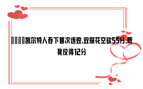 😔凯尔特人吞下首次连败，双探花空砍55分，板凳仅得12分