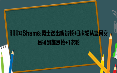 🎤Shams：勇士送出梅尔顿+3次轮从篮网交易得到施罗德+1次轮