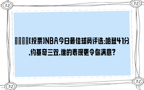 🏀【投票】NBA今日最佳球员评选：哈登41分，约基奇三双，谁的表现更令你满意？