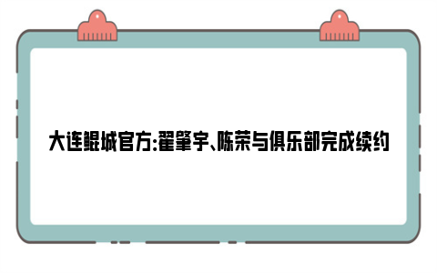 大连鲲城官方：翟肇宇、陈荣与俱乐部完成续约