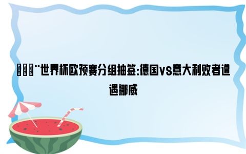 🚨世界杯欧预赛分组抽签：德国vs意大利败者遭遇挪威