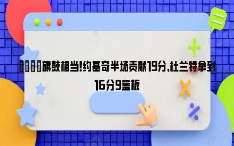 👊旗鼓相当！约基奇半场贡献19分，杜兰特拿到16分9篮板