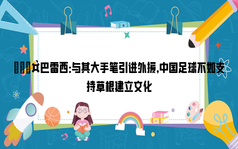 🎤巴雷西：与其大手笔引进外援，中国足球不如支持草根建立文化