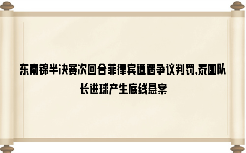 东南锦半决赛次回合菲律宾遭遇争议判罚，泰国队长进球产生底线悬案