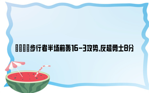 😏步行者半场前轰16-3攻势，反超勇士8分