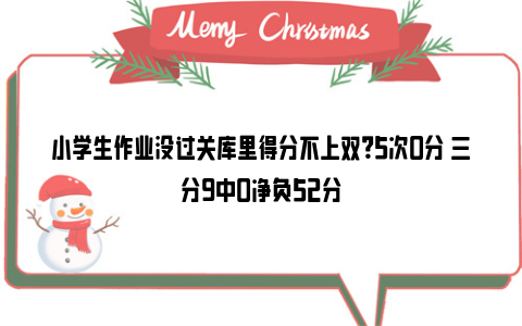 小学生作业没过关库里得分不上双？5次0分 三分9中0净负52分