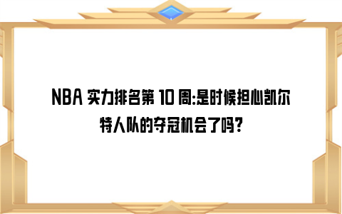 NBA 实力排名第 10 周：是时候担心凯尔特人队的夺冠机会了吗？