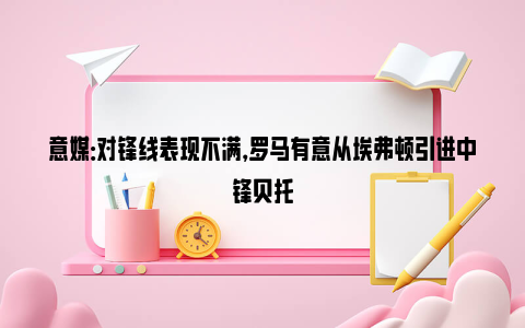 意媒：对锋线表现不满，罗马有意从埃弗顿引进中锋贝托