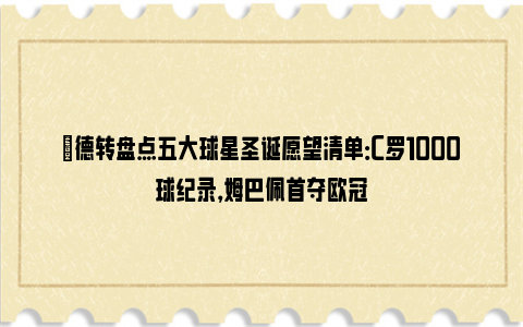 ✅德转盘点五大球星圣诞愿望清单：C罗1000球纪录，姆巴佩首夺欧冠