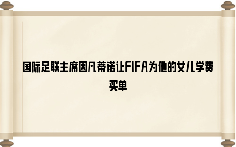 国际足联主席因凡蒂诺让FIFA为他的女儿学费买单