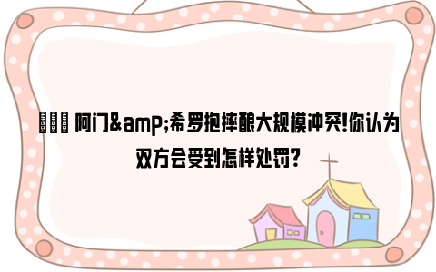 😠阿门&希罗抱摔酿大规模冲突！你认为双方会受到怎样处罚？