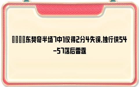 😳东契奇半场7中1仅得2分4失误，独行侠54-57落后雷霆