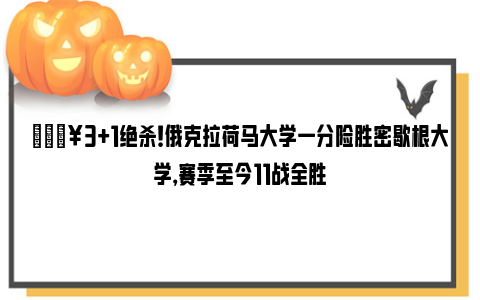 🔥3+1绝杀！俄克拉荷马大学一分险胜密歇根大学，赛季至今11战全胜