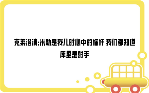 克莱澄清：米勒是我儿时心中的标杆 我们都知道库里是射手