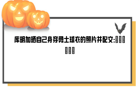 库明加晒自己身穿勇士球衣的照片并配文：✌️✌️✌️