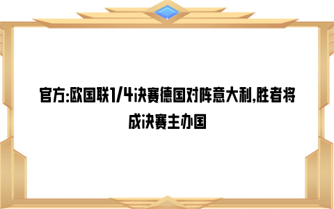 官方：欧国联1/4决赛德国对阵意大利，胜者将成决赛主办国