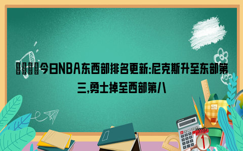 🌟今日NBA东西部排名更新：尼克斯升至东部第三，勇士掉至西部第八