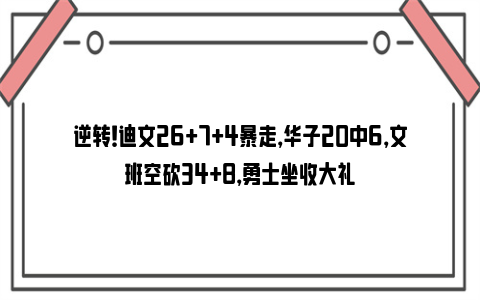 逆转！迪文26+7+4暴走，华子20中6，文班空砍34+8，勇士坐收大礼