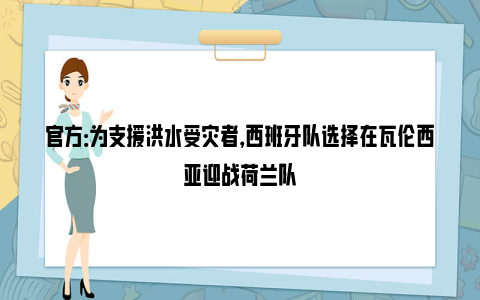 官方：为支援洪水受灾者，西班牙队选择在瓦伦西亚迎战荷兰队