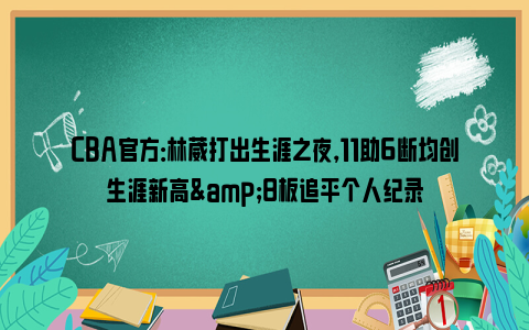 CBA官方：林葳打出生涯之夜，11助6断均创生涯新高&8板追平个人纪录