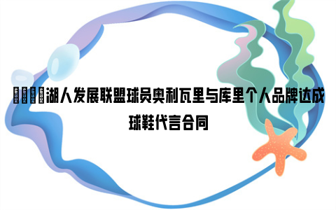 👀湖人发展联盟球员奥利瓦里与库里个人品牌达成球鞋代言合同